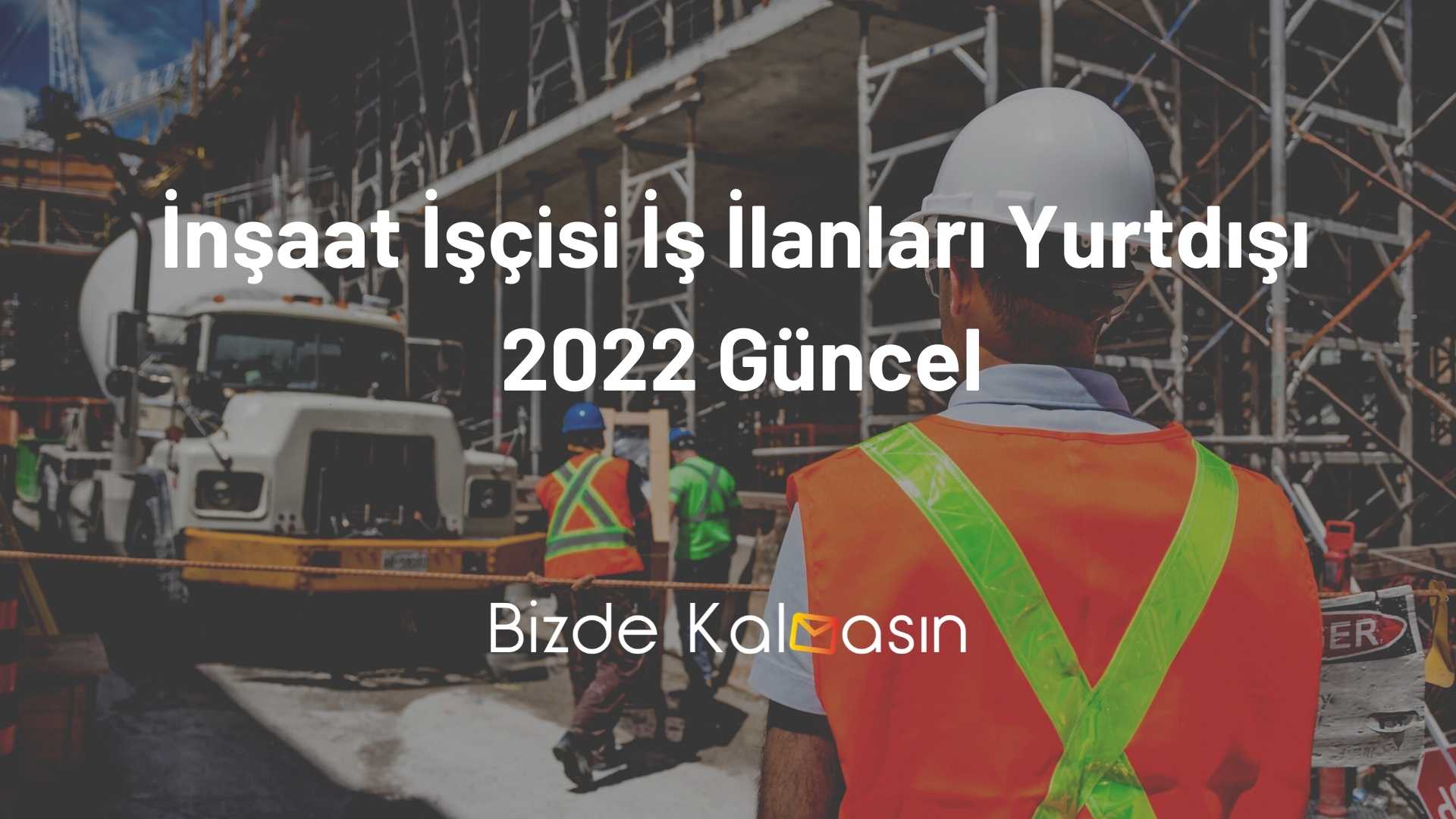 İnşaat İşçisi İş İlanları Yurtdışı - 2025 Güncel