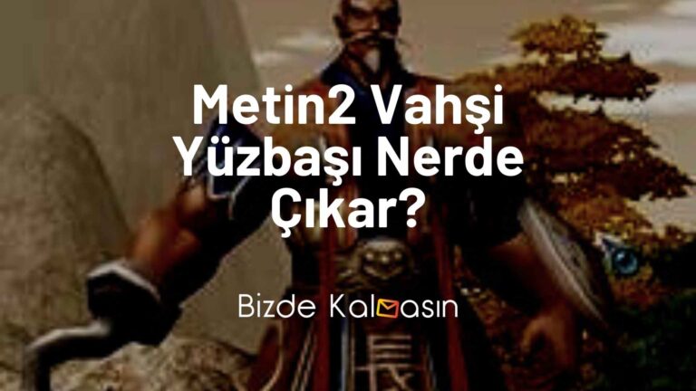 Metin2 Vahşi Yüzbaşı Nerde Çıkar