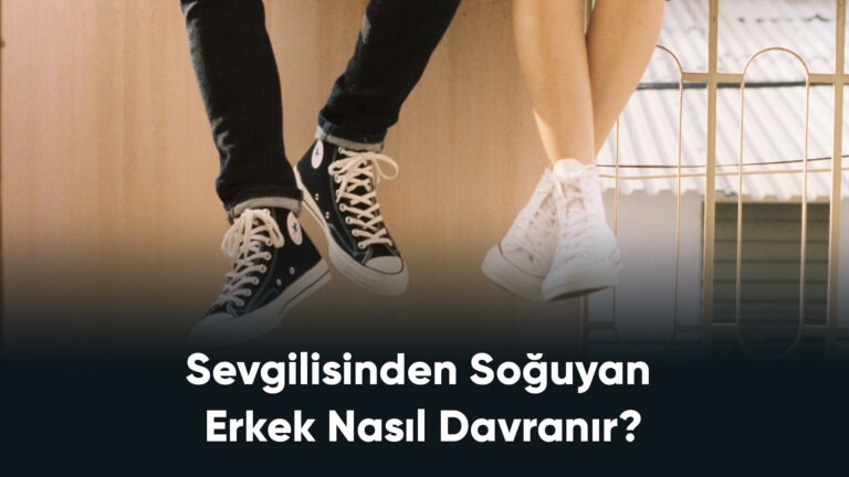 Sevgilisinden Soğuyan Erkek Nasıl Davranır?