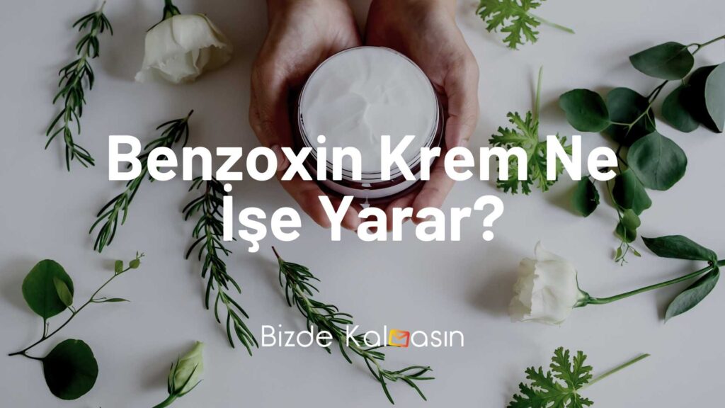 Benzoxin Krem Ne İşe Yarar