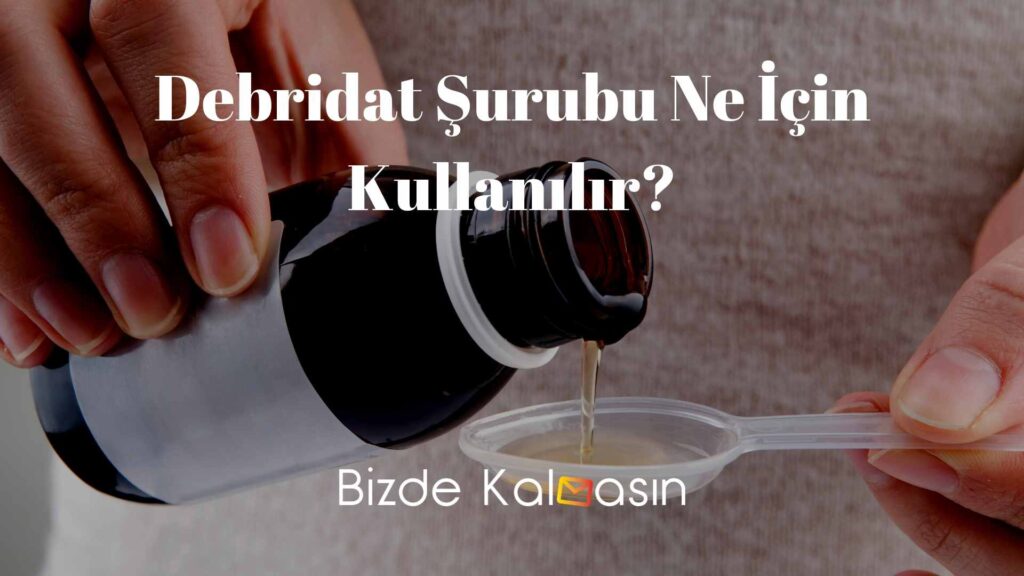 Debridat Şurubu Ne İçin Kullanılır?