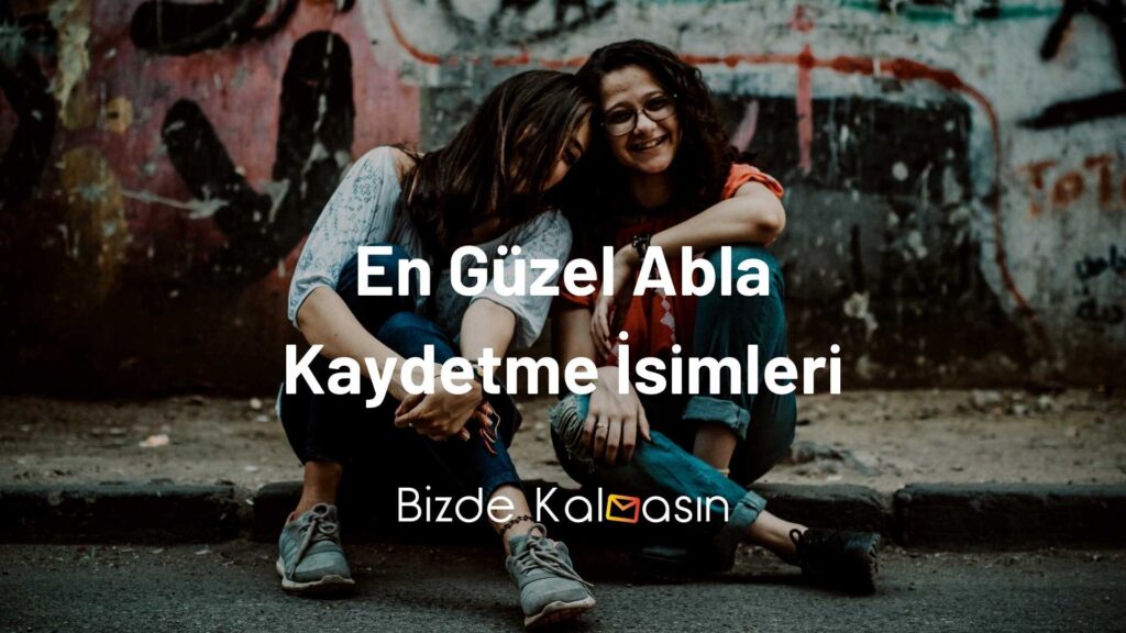 En Güzel Abla Kaydetme İsimleri