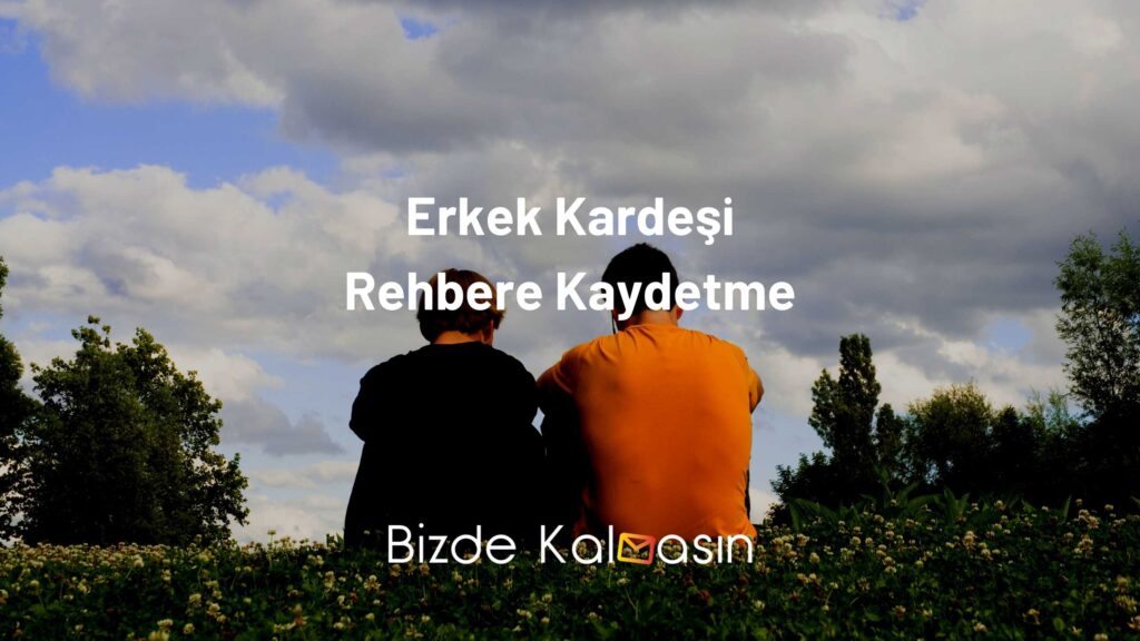 Erkek Kardeşi Rehbere Kaydetme