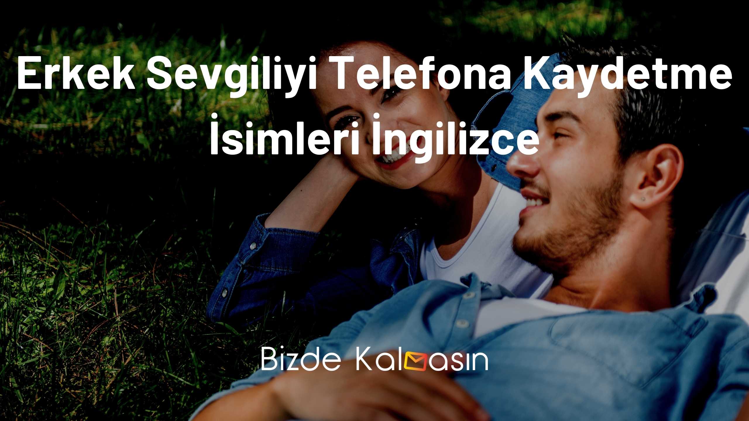Erkek Sevgiliyi Telefona Kaydetme İsimleri İngilizce Erkek Sevgiliyi Telefona Kaydetme İsimleri İngilizce
