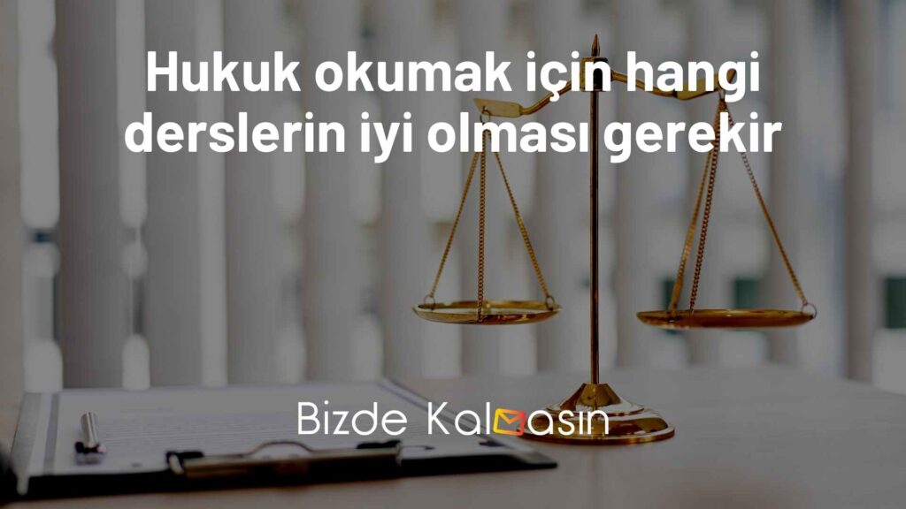 Hukuk okumak için hangi derslerin iyi olması gerekir