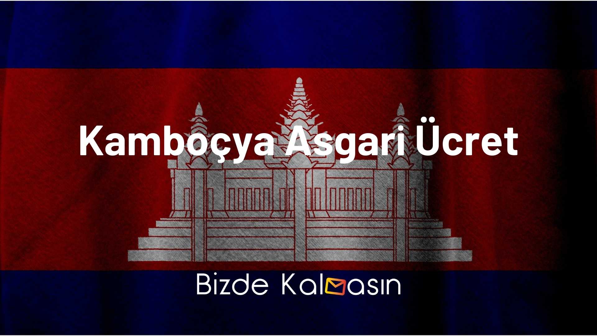 Kamboçya Asgari Ücret 2026 - Yaşam Maliyeti Kamboçya Asgari Ücret