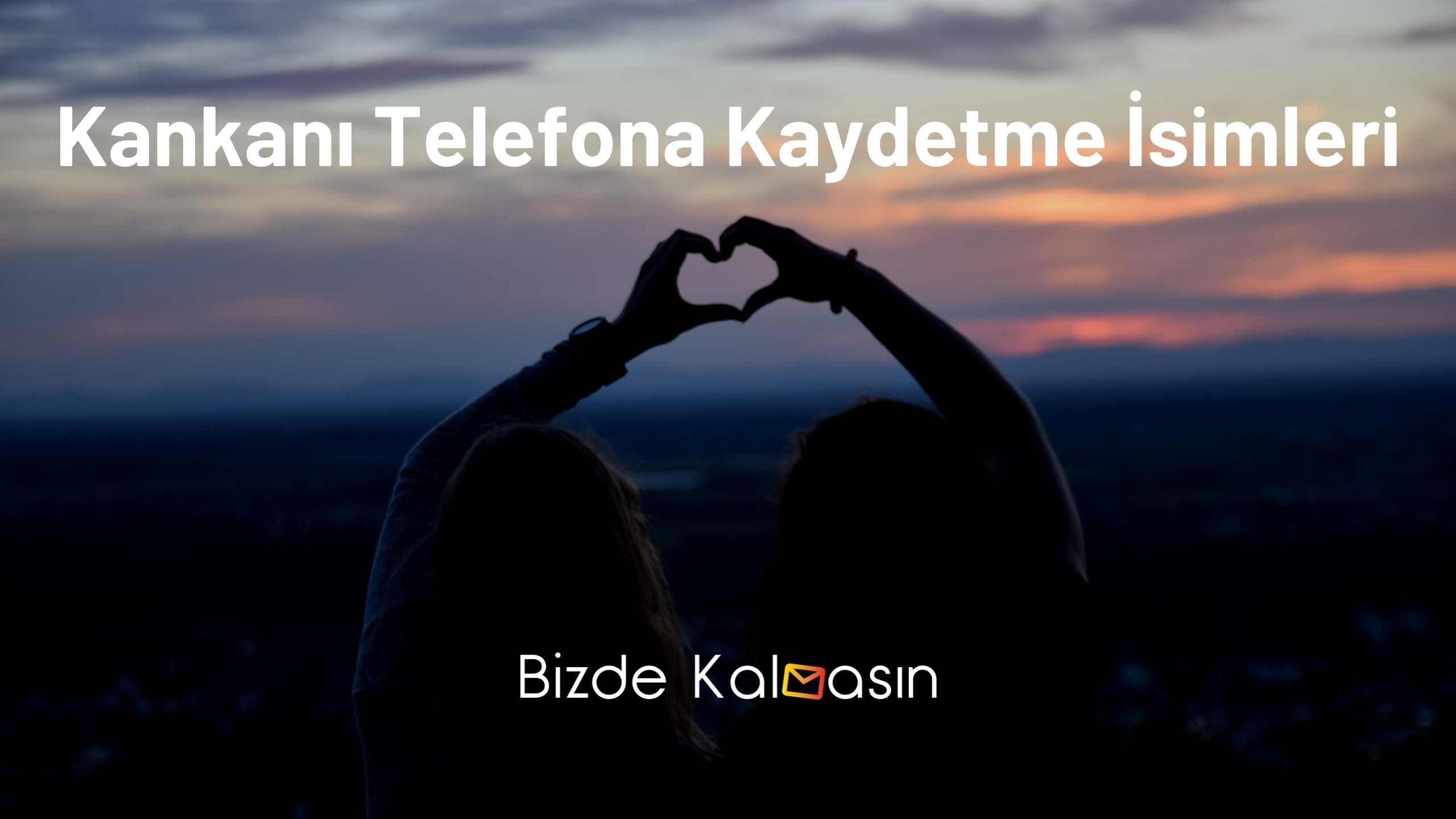 Kankanı Telefona Kaydetme İsimleri Kankanı Telefona Kaydetme İsimleri