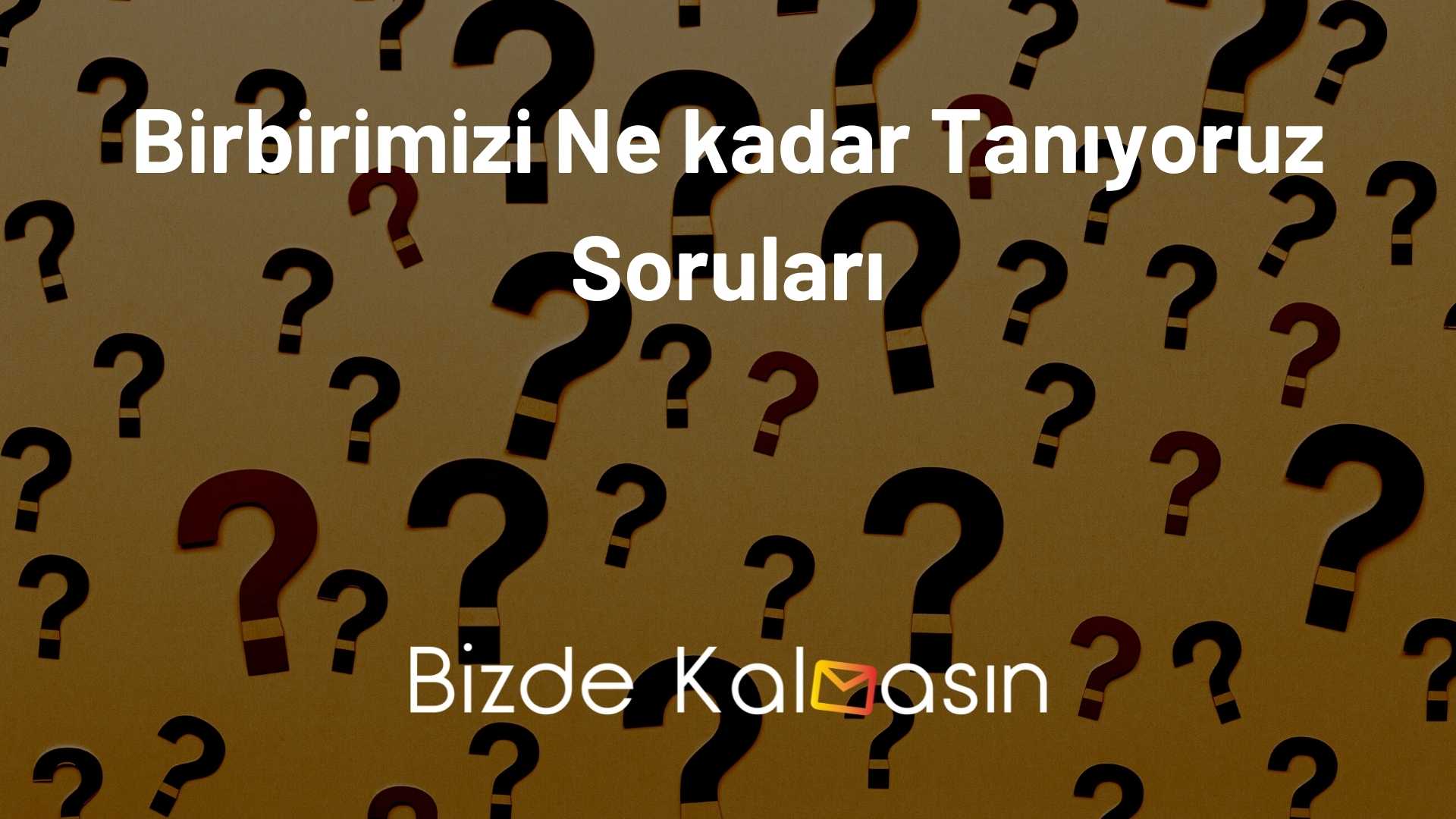 Birbirimizi Ne kadar Tanıyoruz Soruları Birbirimizi Ne kadar Tanıyoruz Soruları