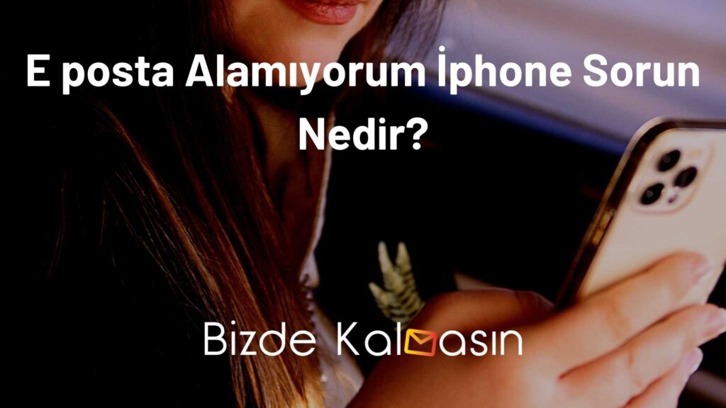 E posta Alamıyorum İphone Sorun Nedir?