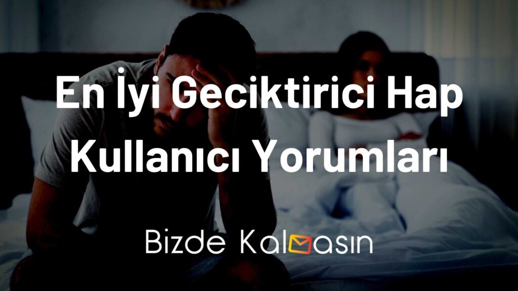 En İyi Geciktirici Hap Kullanıcı Yorumları