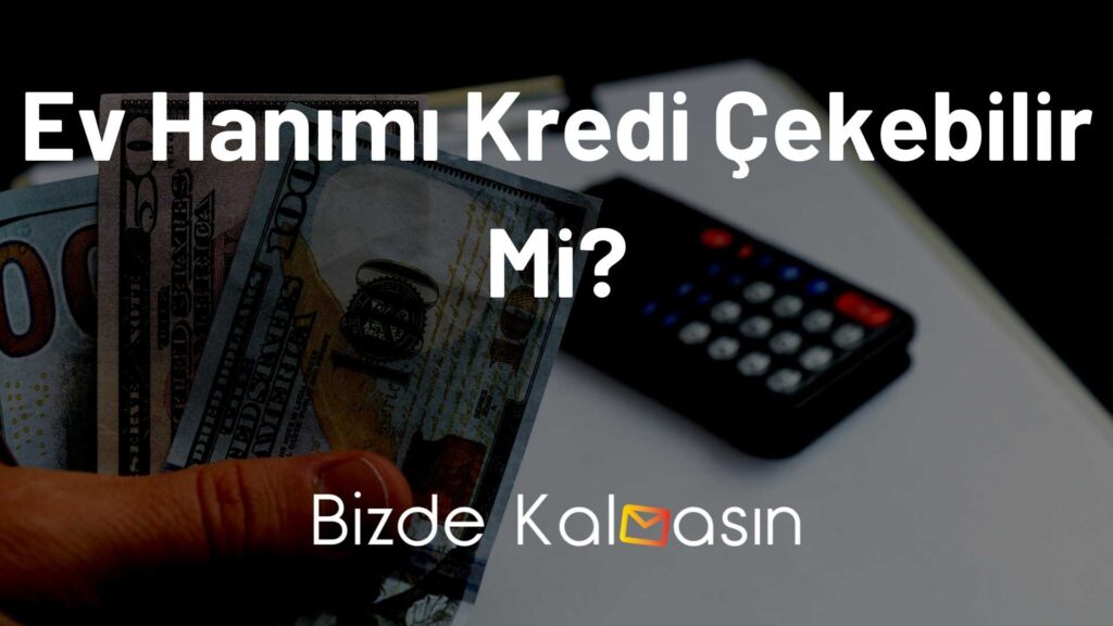 Ev Hanımı Kredi Çekebilir Mi?