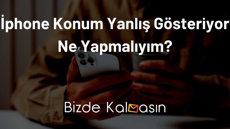 İphone Konum Yanlış Gösteriyor Ne Yapmalıyım?