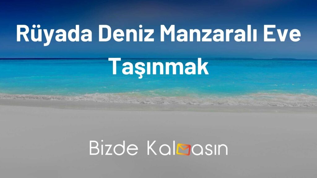 Rüyada Deniz Manzaralı Eve Taşınmak