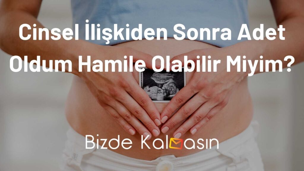 Cinsel İlişkiden Sonra Adet Oldum Hamile Olabilir Miyim?