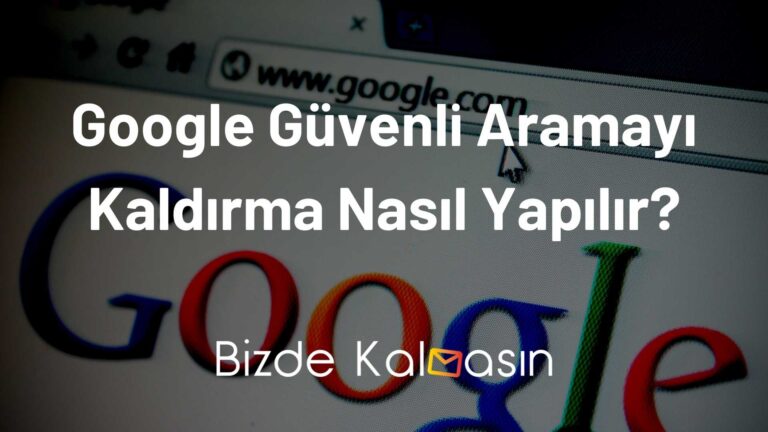 Google Güvenli Aramayı Kaldırma Nasıl Yapılır?