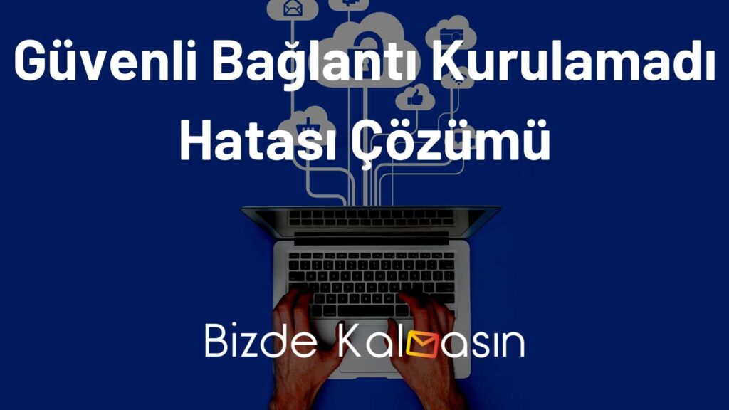 Güvenli Bağlantı Kurulamadı Hatası Çözümü