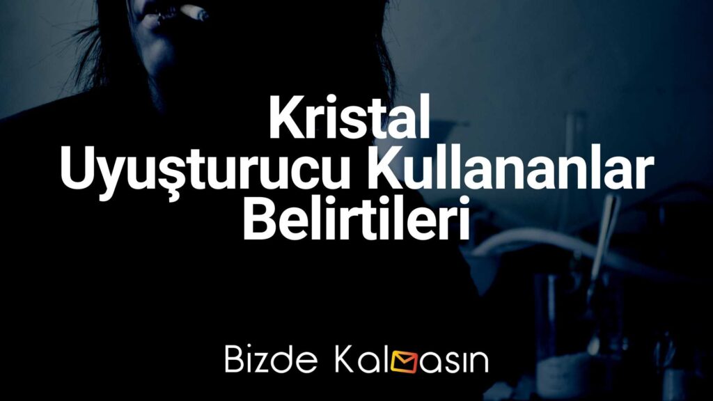 Kristal Uyuşturucu Kullananlar Belirtileri