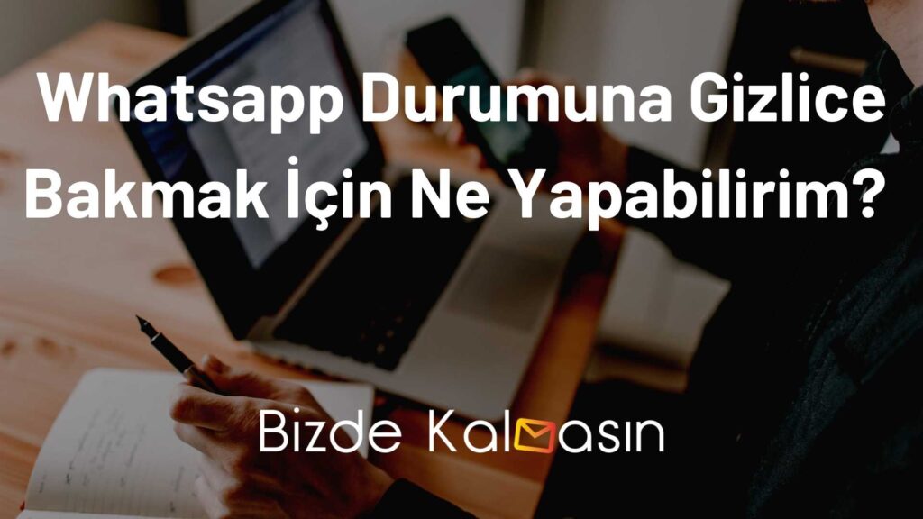 Whatsapp Durumuna Gizlice Bakmak İçin Ne Yapabilirim? 