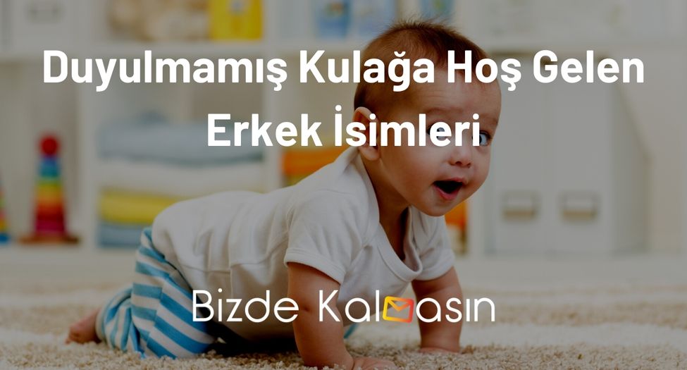 Duyulmamış Kulağa Hoş Gelen Erkek İsimleri