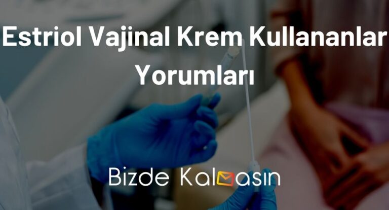 Estriol Vajinal Krem Kullananlar Yorumları – Östrojen Eksikliği Olanlar İçin