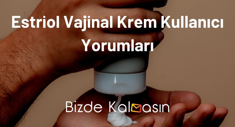 Estriol Vajinal Krem Kullanıcı Yorumları