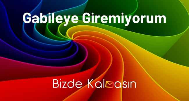 Gabileye Giremiyorum – 2024 – Tüm Sorunların Çözüm Yolu!