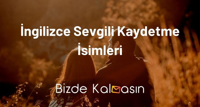 İngilizce Sevgili Kaydetme İsimleri – En Değerlinizi Böyle Kaydedin!