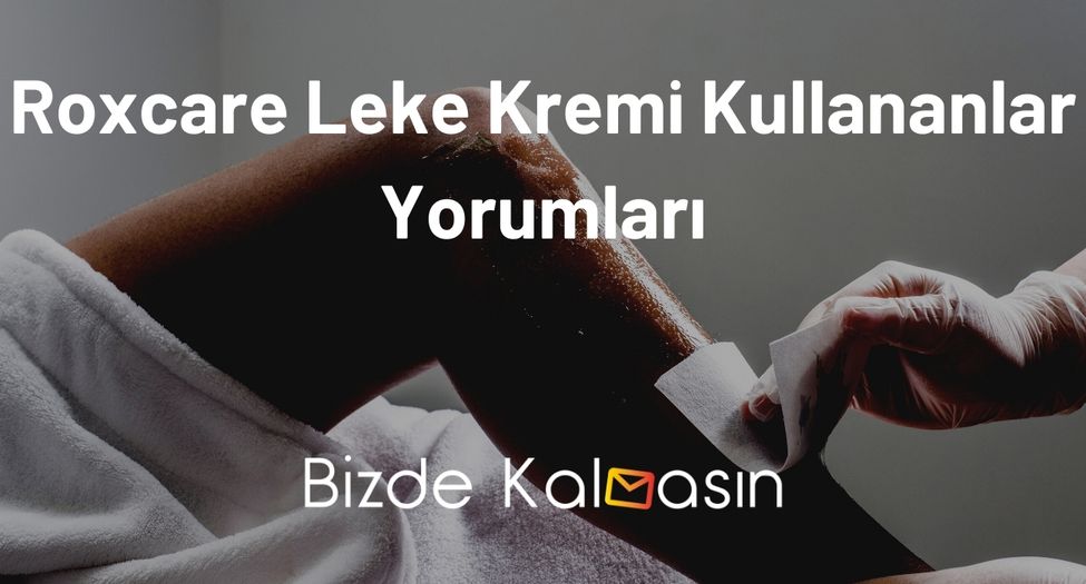 Roxcare Leke Kremi Kullananlar Yorumları - Leke Kararmalara Son! Roxcare Leke Kremi Kullananlar Yorumları