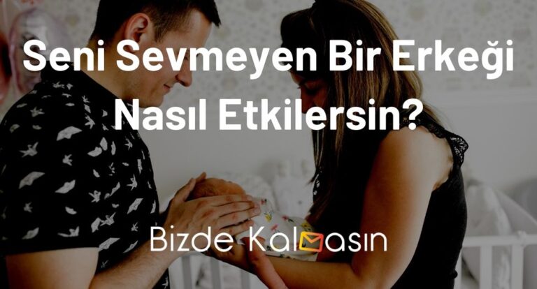 Seni Sevmeyen Bir Erkeği Nasıl Etkilersin? – Kesin Çözüm