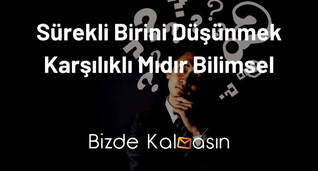 Sürekli Birini Düşünmek Karşılıklı Mıdır Bilimsel