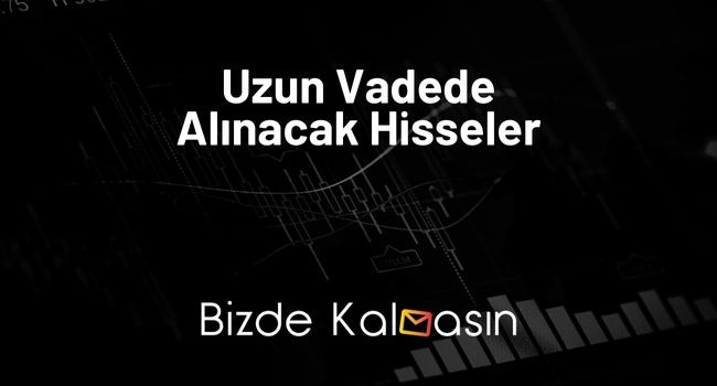 Uzun Vadede Alınacak Hisseler