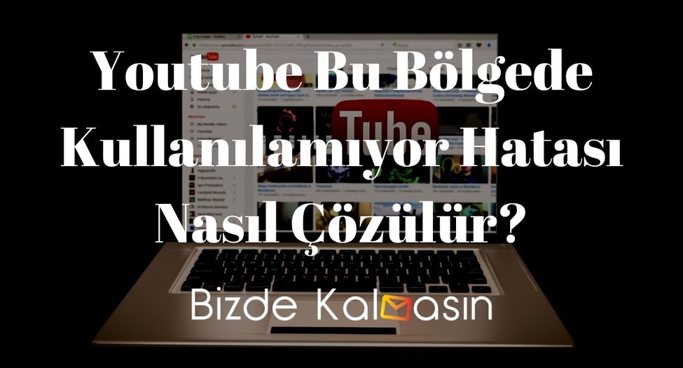 Youtube Bu Bölgede Kullanılamıyor