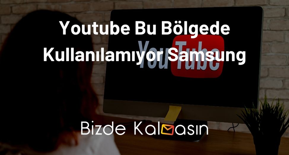 Youtube Bu Bölgede Kullanılamıyor Samsung