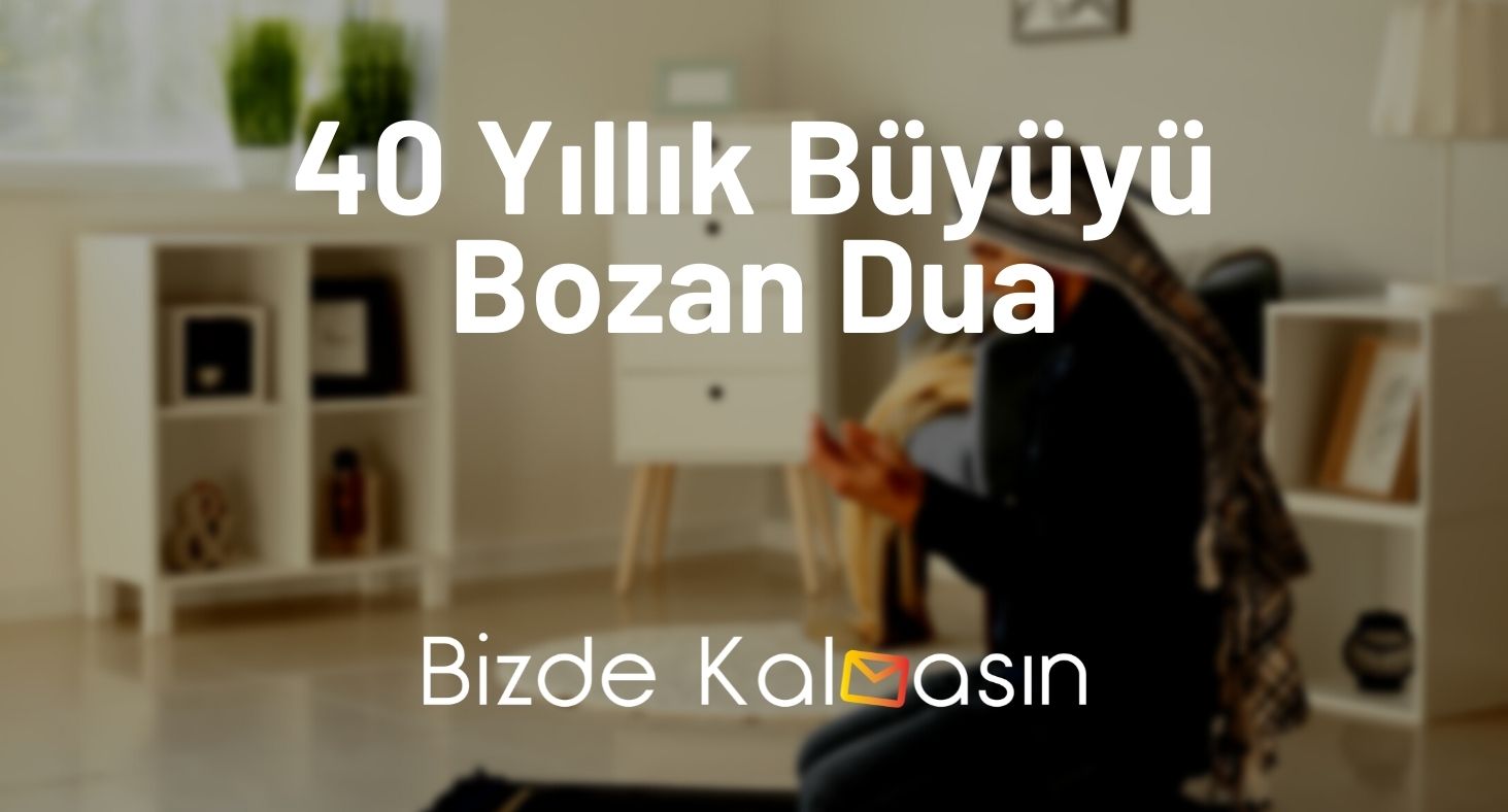 40 Yıllık Büyüyü Bozan Dua - Kesinlikle Etkili 40 Yıllık Büyüyü Bozan Dua