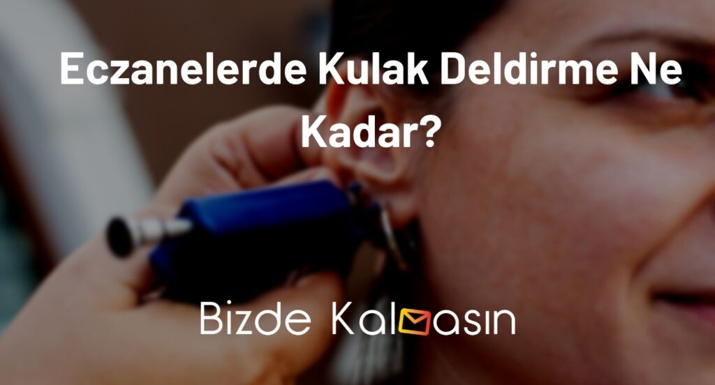 Eczanelerde Kulak Deldirme Ne Kadar?