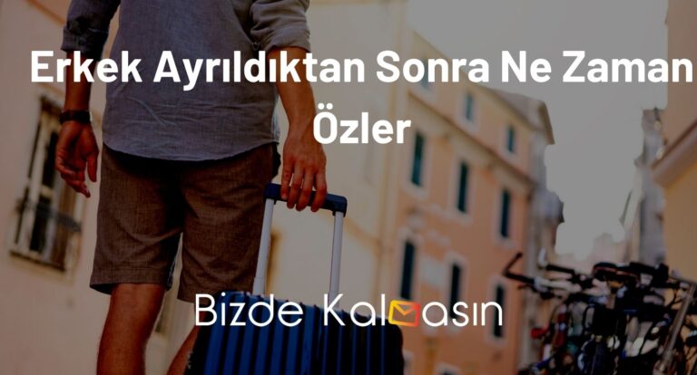 Erkek Ayrıldıktan Sonra Ne Zaman Özler? – Geri Döner Mi?