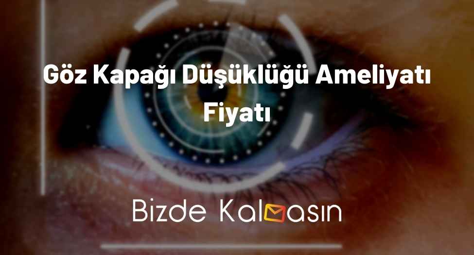 Göz Kapağı Düşüklüğü Ameliyatı Fiyatı