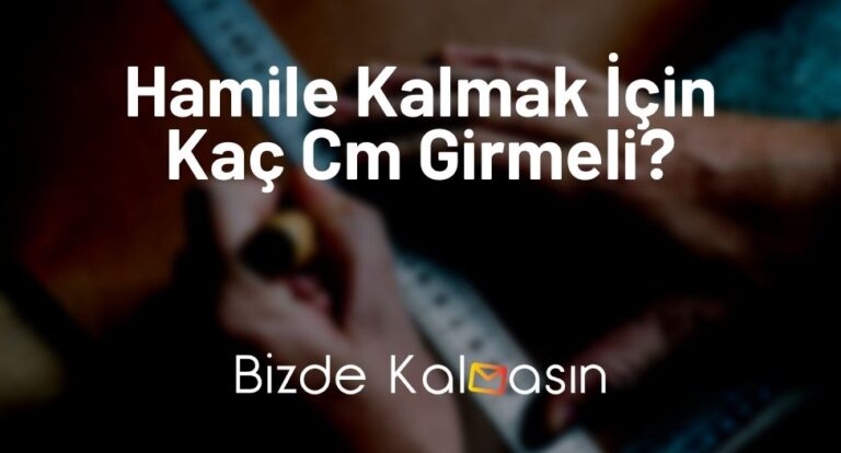 Hamile Kalmak İçin Kaç Cm Girmeli? – Kesin Bilgi!