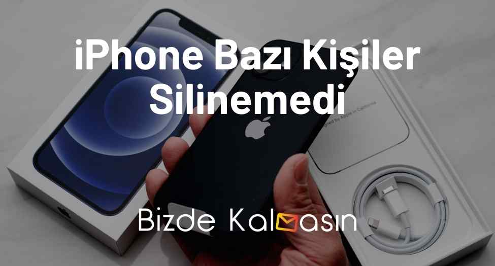 iPhone Bazı Kişiler Silinemedi