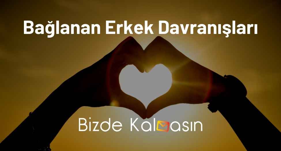Bağlanan Erkek Davranışları - Size Aşık Mı? Bağlanan Erkek Davranışları