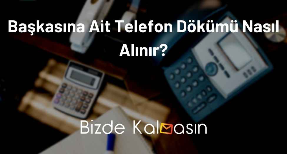 Başkasına Ait Telefon Dökümü Nasıl Alınır?