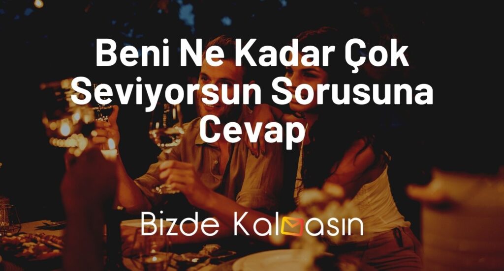 Beni Ne Kadar Çok Seviyorsun Sorusuna Cevap