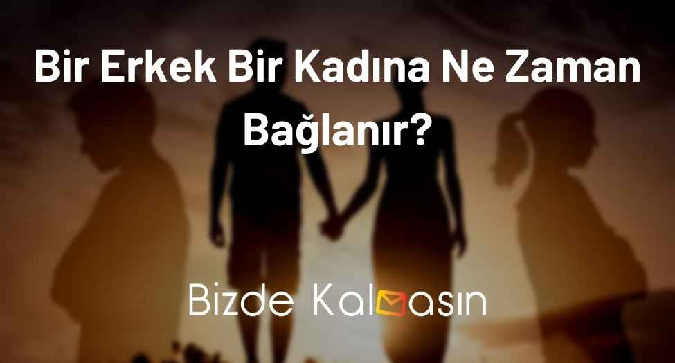 Bir Erkek Bir Kadına Ne Zaman Bağlanır?