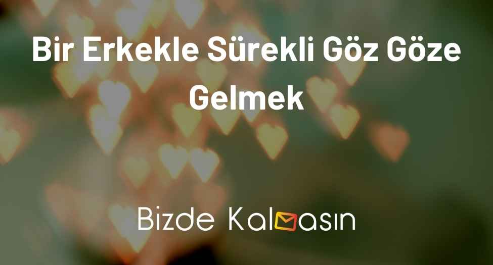 Bir Erkekle Sürekli Göz Göze Gelmek