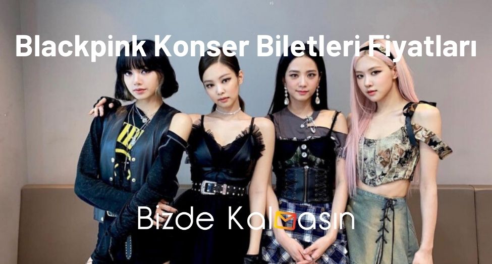 Blackpink Konser Biletleri Fiyatları 2026 - Konser Bileti Kaç TL Blackpink Konser Biletleri Fiyatları
