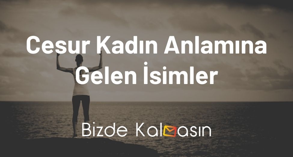 Cesur Kadın Anlamına Gelen İsimler