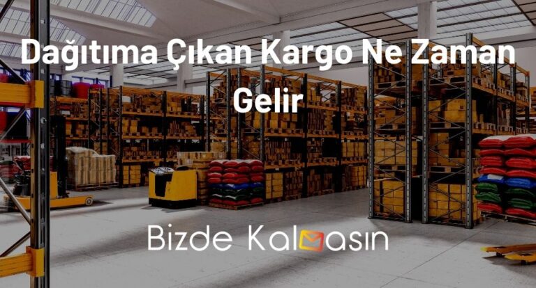 Dağıtıma Çıkan Kargo Ne Zaman Gelir