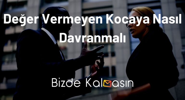 Değer Vermeyen Kocaya Nasıl Davranmalı