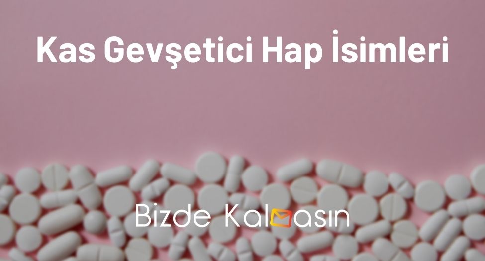 Kas Gevşetici Hap İsimleri - En İyi Kas Gevşetici Hap Hangisi? Kas Gevşetici Hap İsimleri