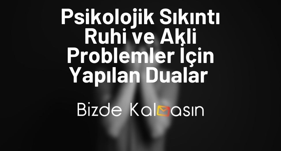 Psikolojik Sıkıntı Ruhi ve Akli Problemler İçin Yapılan Dualar 